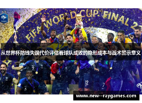 从世界杯防线失误代价评估看球队成败的隐形成本与战术警示意义