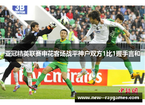 亚冠精英联赛申花客场战平神户双方1比1握手言和 亚冠精英联赛申花客场战平神户双方1比1握手言和