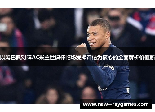 以姆巴佩对阵AC米兰世俱杯临场发挥评估为核心的全面解析价值新