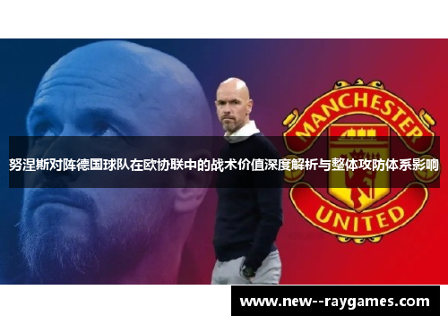 努涅斯对阵德国球队在欧协联中的战术价值深度解析与整体攻防体系影响 努涅斯对阵德国球队在欧协联中的战术价值深度解析与整体攻防体系影响