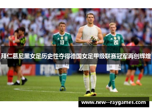 拜仁慕尼黑女足历史性夺得德国女足甲级联赛冠军再创辉煌 拜仁慕尼黑女足历史性夺得德国女足甲级联赛冠军再创辉煌