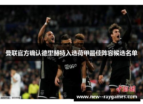 曼联官方确认德里赫特入选荷甲最佳阵容候选名单 曼联官方确认德里赫特入选荷甲最佳阵容候选名单