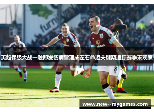 英超保级大战一触即发伤病管理成左右命运关键期追踪赛季末观察 英超保级大战一触即发伤病管理成左右命运关键期追踪赛季末观察