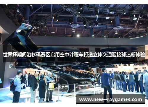 世界杯期间洛杉矶赛区启用空中计程车打造立体交通迎接球迷新体验 世界杯期间洛杉矶赛区启用空中计程车打造立体交通迎接球迷新体验
