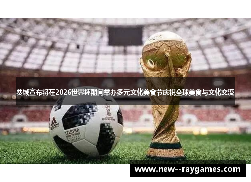 费城宣布将在2026世界杯期间举办多元文化美食节庆祝全球美食与文化交流 费城宣布将在2026世界杯期间举办多元文化美食节庆祝全球美食与文化交流