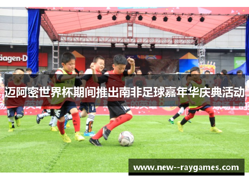 迈阿密世界杯期间推出南非足球嘉年华庆典活动 迈阿密世界杯期间推出南非足球嘉年华庆典活动