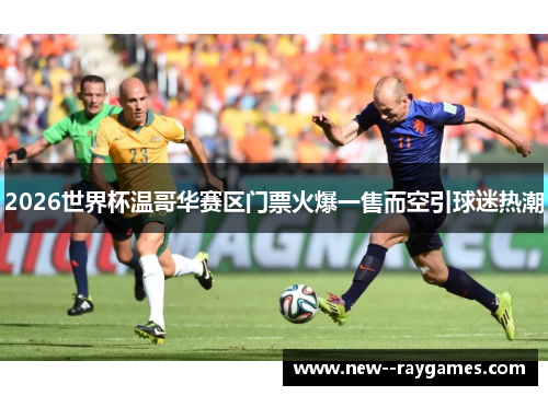 2026世界杯温哥华赛区门票火爆一售而空引球迷热潮 2026世界杯温哥华赛区门票火爆一售而空引球迷热潮