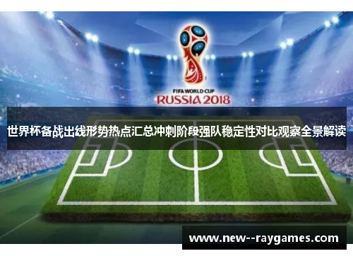 世界杯备战出线形势热点汇总冲刺阶段强队稳定性对比观察全景解读 世界杯备战出线形势热点汇总冲刺阶段强队稳定性对比观察全景解读