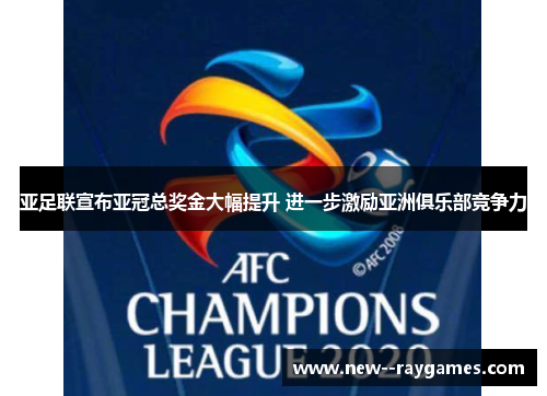 亚足联宣布亚冠总奖金大幅提升 进一步激励亚洲俱乐部竞争力