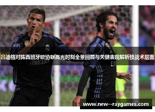 吕迪格对阵西班牙欧协联高光时刻全景回顾与关键表现解析技战术层面 吕迪格对阵西班牙欧协联高光时刻全景回顾与关键表现解析技战术层面