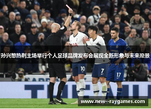 孙兴慜热刺主场举行个人足球品牌发布会展现全新形象与未来愿景 孙兴慜热刺主场举行个人足球品牌发布会展现全新形象与未来愿景