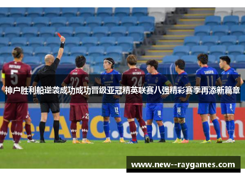 神户胜利船逆袭成功成功晋级亚冠精英联赛八强精彩赛季再添新篇章 神户胜利船逆袭成功成功晋级亚冠精英联赛八强精彩赛季再添新篇章